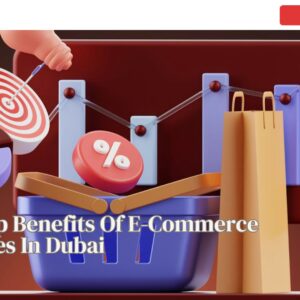 The Top Benefits Of E-Commerce Websites In Dubai