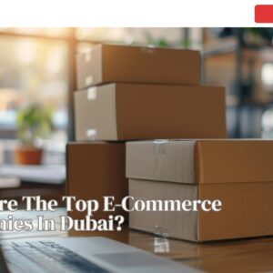 What Are The Top E-Commerce Companies In Dubai?