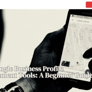 Best Google Business Profile Management Tools: A Beginner Guide