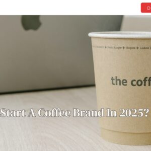 How to Start A Coffee Brand In 2025?