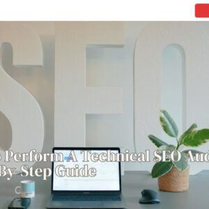 How To Perform A Technical SEO Audit: A Step-By-Step Guide